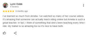 A five-star review by Lynn Cobb praises Amelia’s online riding course and the Sitting Trot Challenge, saying she’s an amazing teacher. Lynn mentions applying Amelia’s lessons every time she rides, and her own trainer is great too.