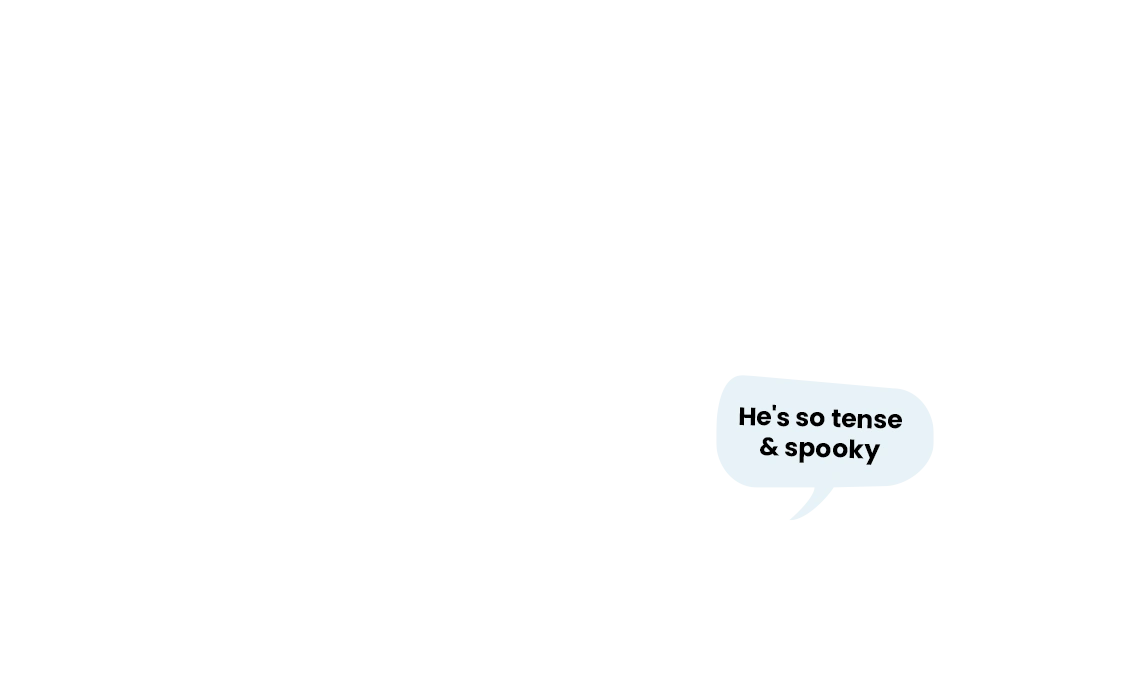 A mostly blank white image with a single speech bubble in the lower right corner containing the text: He's so tense & spooky, capturing a 2024 vibe perfect for your next Sale Page.