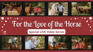 A banner featuring people with horses in heart-filled scenes, celebrating their bond. The text reads: For the Love of the Horse, Special LIVE Video Series—perfect for Valentines Day.